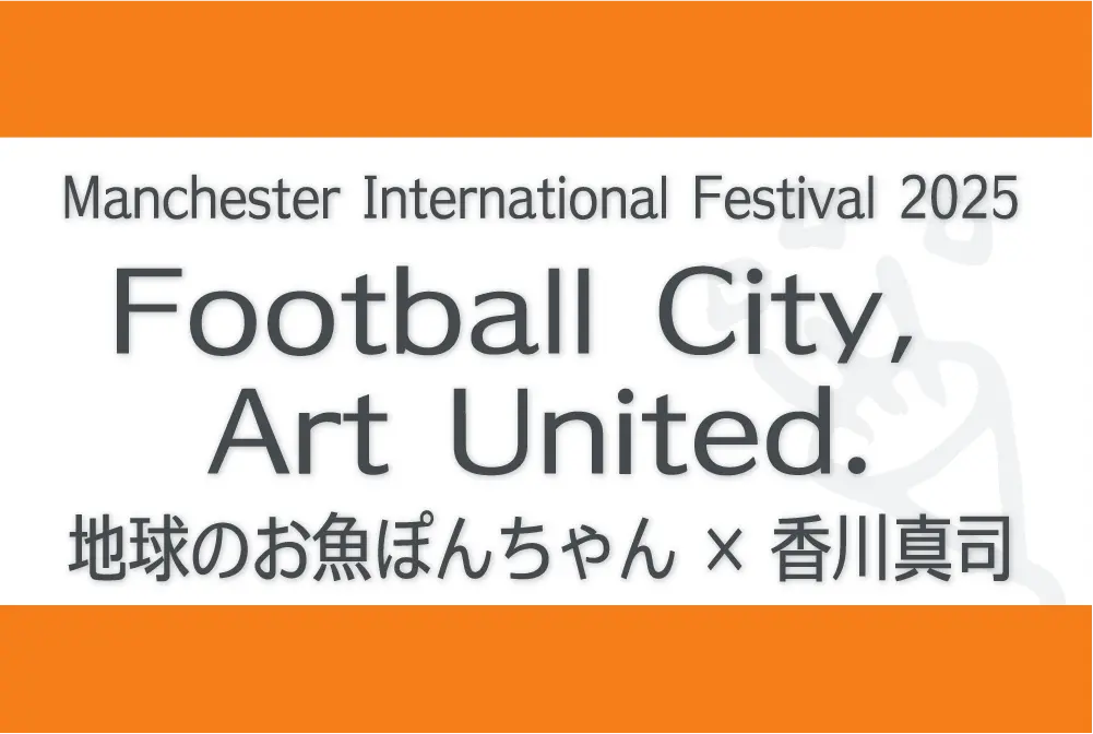 Chikyuu no Osakana Ponchan and Shinji Kagawa Football City, Art United. 地球のお魚ぽんちゃん　香川真司 Manchester International Festival 2025